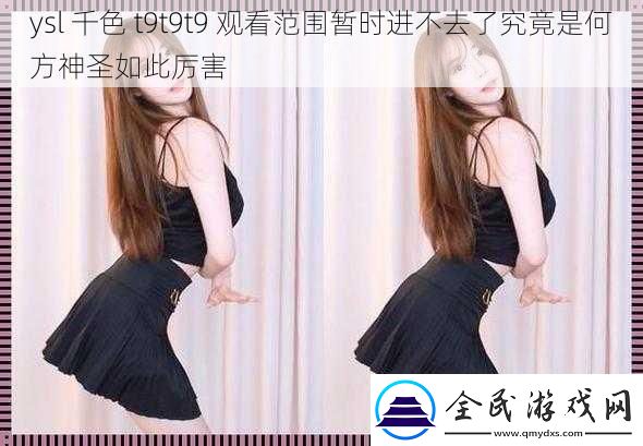 ysl-千色-t9t9t9-觀看范圍暫時進不去了究竟是何方神圣如此厲害